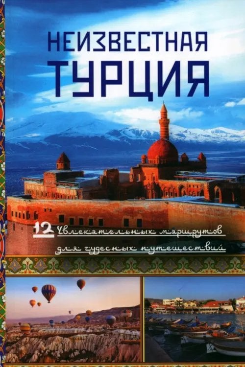 Неизвестная Турция. 12 увлекательных маршрутов для чудесных путешествий. Авторский путеводитель