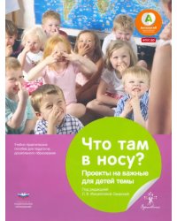 Что там в носу? Проекты на важные для детей темы. Учебно-практическое пособие для педагогов ДО