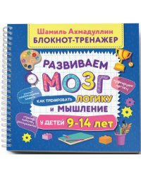 Блокнот-тренажер. Развиваем мозг. Как тренировать логику и мышление у детей 9–14 лет