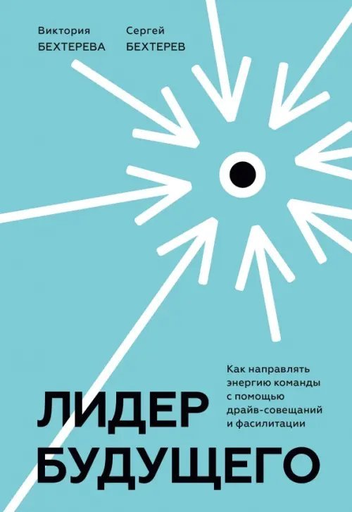 Лидер будущего. Как направлять энергию команды в нужное русло с помощью драйв-совещаний и фасилитаци