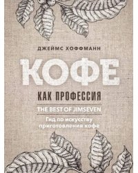 Кофе как профессия. Гид по искусству приготовления кофе