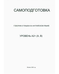 Самоподготовка. Говорим и пишем на английском языке. Уровень А2+ (А, В)