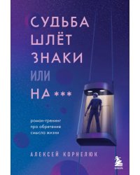 Судьба шлет знаки или на***. Роман-тренинг про обретение смысла жизни