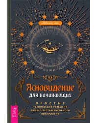 Ясновидение для начинающих. Простые техники для развития вашего экстрасенсорного восприятия