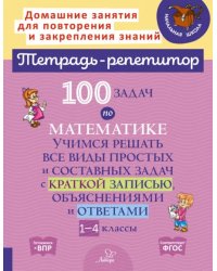 100 задач по математике. 1-4 классы. Учимся решать все виды простых и составных задач