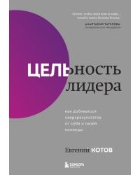 Цельность лидера. Как добиваться сверхрезультатов от себя и своей команды