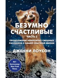 Безумно счастливые. Часть 2. Продолжение невероятно смешных рассказов о нашей обычной жизни