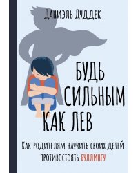 Будь сильным как лев. Как родителям научить своих детей противостоять буллингу