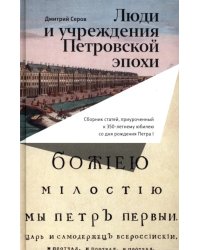 Люди и учреждения Петровской эпохи. Сборник статей, приуроченный к 350-летнему юбилею