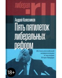 Пять пятилеток либеральных реформ. Истоки российской модернизации и наследие Егора Гайдара