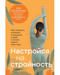 Настройся на стройность. Как сбросить вес, наладить отношения с едой, полюбить себя и начать ценить свое тело