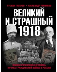 Великий и страшный 1918 год. Иллюстрированная летопись начала Гражданской войны в России