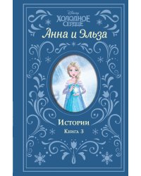 Холодное сердце. Анна и Эльза. Истории. Книга 3