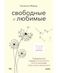 Свободные и любимые. Современный подход к воспитанию детей на основе безусловного принятия