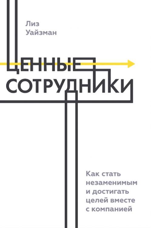 Ценные сотрудники. Как стать незаменимым и достигать целей вместе с компанией