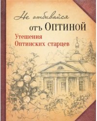 Не отбивайся отъ Оптиной. Утешения Оптинских старцев