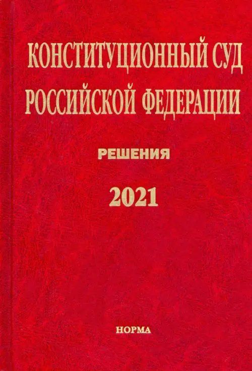 Конституционный Суд РФ. Решения. 2021. Сборник документов