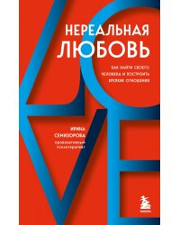 Нереальная любовь. Как найти своего человека и построить крепкие отношения