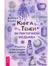 Книга Теней эклектичной ведьмы. Рецепты и заклинания на все случаи жизни