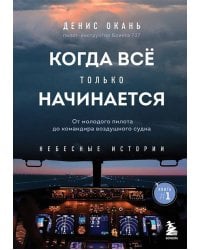 Когда всё только начинается. От молодого пилота до командира воздушного судна. Книга 1