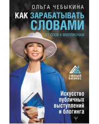 Как зарабатывать словами. От слов к миллионам. Искусство публичных выступлений и блогинга