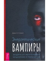 Энергетические вампиры. Защита от ментальных хищников и паразитов