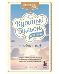 Куриный бульон для души. Я победил рак! Истории, которые дарят надежду, поддержку и силы