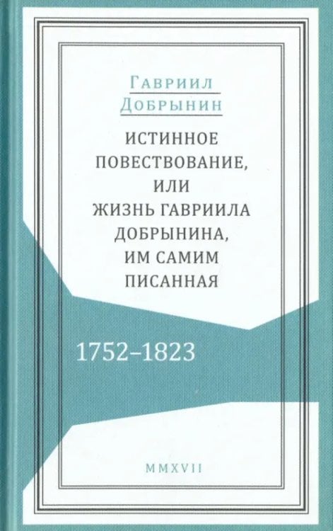 Истинное повествование, или Жизнь Гавриила Добрынина им самим написанная. 1752-1823