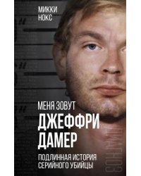 Меня зовут Джеффри Дамер. Подлинная история серийного убийцы