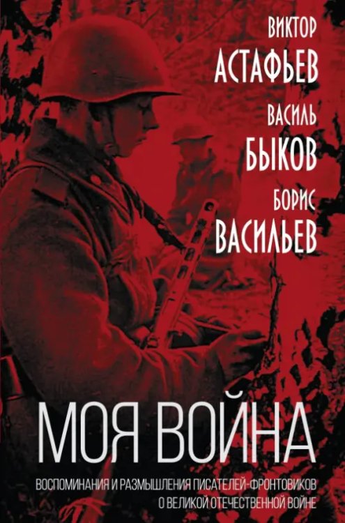 «Моя война». Воспоминания и размышления писателей-фронтовиков о Великой Отечественной войне