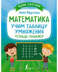 Математика. Учим таблицу умножения. Тетрадь-тренажёр