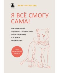 Я всё смогу сама! Как маме одной справиться с трудностями, найти поддержку и устроить новую жизнь