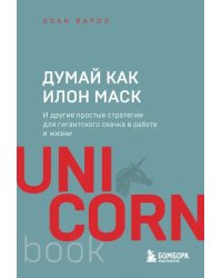 Думай как Илон Маск. И другие простые стратегии для гигантского скачка в работе и жизни