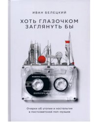 Хоть глазочком заглянуть бы. Очерки об утопии и ностальгии в постсоветской поп-музыке