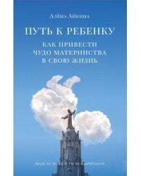 Путь к ребенку. Как привести чудо материнства в свою жизнь