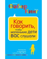 Как говорить, чтобы маленькие дети вас слушали. Руководство по выживанию с детьми от 2 до 7 лет