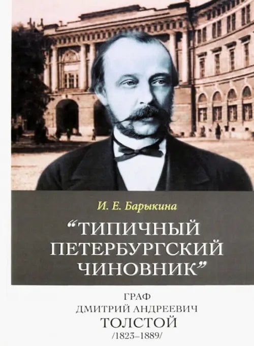 &quot;Типичный петербургский чиновник&quot; граф Дмитрий Андреевич Толстой (1823–1889). Опыт биографии министра