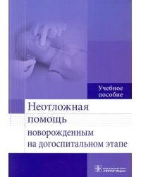 Неотложная помощь новорожденным на догоспитальном этапе. Учебное пособие