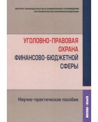 Уголовно-правовая охрана финансово-бюджетной сферы. Научно-практическое пособие