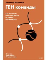 ГЕН команды. Как построить успешный бизнес со своими сотрудниками