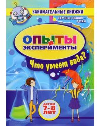 Занимательные опыты и эксперименты для детей 7-8 лет. Удивительные свойства воды