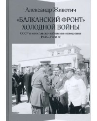 &quot;Балканский фронт&quot; холодной войны. СССР и югославско-албанские отношения. 1945–1968 гг.