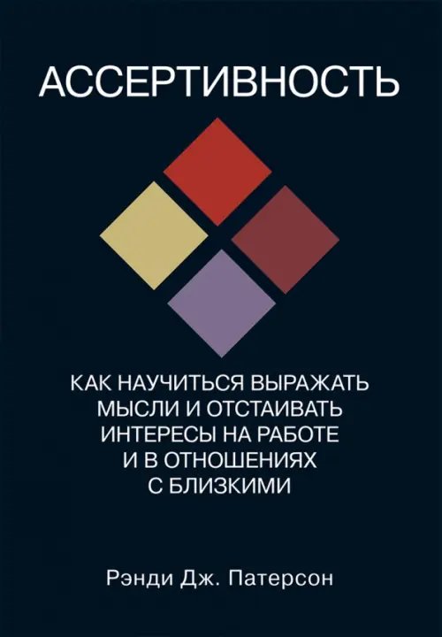 Ассертивность. Как научиться выражать мысли и отстаивать интересы на работе и в отношениях с близк.