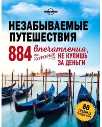 Незабываемые путешествия. 884 впечатления, которые не купишь за деньги