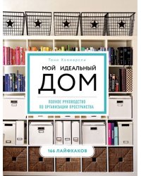 Мой идеальный дом. 166 лайфхаков. Полное руководство по организации пространства