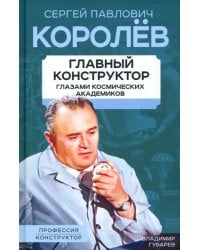 Королев. Главный конструктор глазами космических академиков