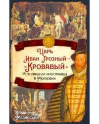 Царь Иван Грозный — «Кровавый». Что увидели иностранцы в Московии