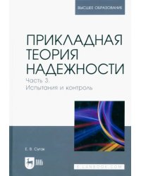 Прикладная теория надежности. Часть 3. Испытание и контроль. Учебник для вузов