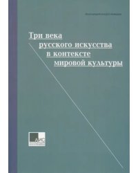 Три века русского искусства в контексте мировой культуры