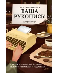 Нам понравилась ваша рукопись! Как писать романы, которые покорят читателей и издателей